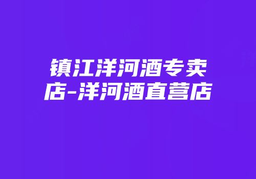 镇江洋河酒专卖店-洋河酒直营店