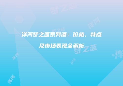 洋河梦之蓝系列酒：价格、特点及市场表现全解析