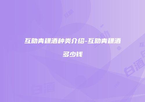 互助青稞酒种类介绍-互助青稞酒多少钱