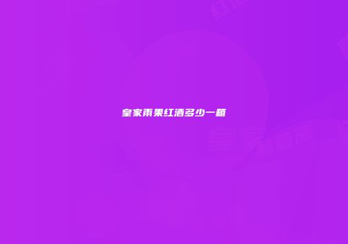 皇家雨果红酒多少一箱