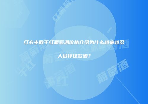 红衣主教干红葡萄酒价格介绍为什么越来越多人选择这款酒？