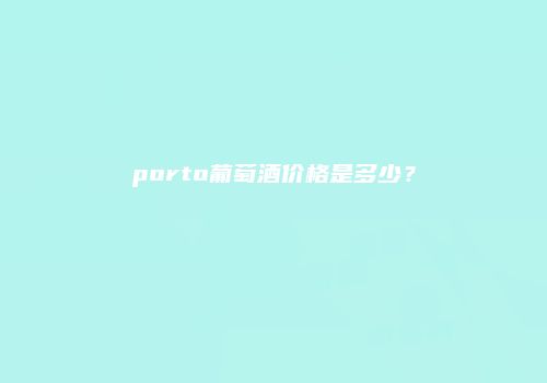 porto葡萄酒价格是多少？