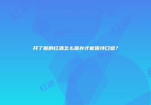 开了瓶的红酒怎么保存才能保持口感？