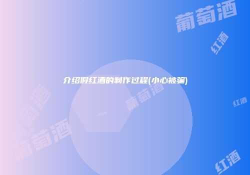 介绍假红酒的制作过程(小心被骗)