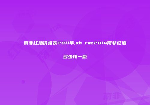 南非红酒价格表2011年,shⅰraz2014南非红酒多少钱一瓶
