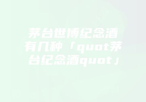 茅台世博纪念酒有几种「quot茅台纪念酒quot」