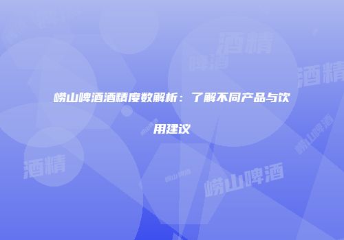 崂山啤酒酒精度数解析：了解不同产品与饮用建议