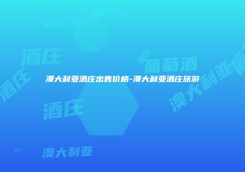 澳大利亚酒庄出售价格-澳大利亚酒庄旅游