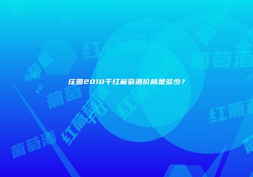 庄园2010干红葡萄酒价格是多少？