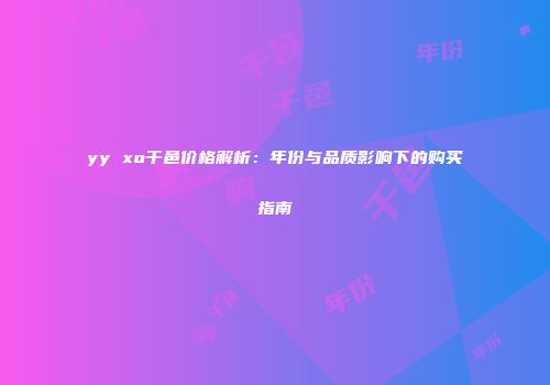 yy xo干邑价格解析：年份与品质影响下的购买指南