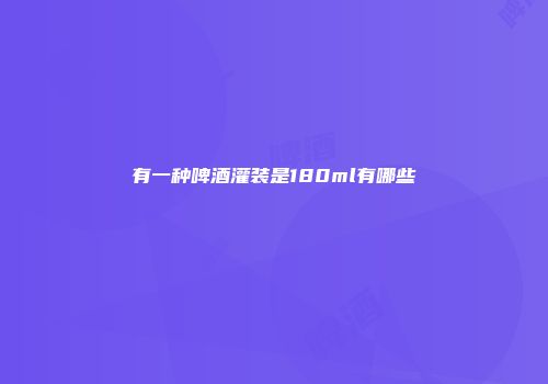 有一种啤酒灌装是180ml有哪些
