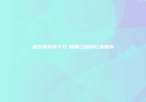 盛百利男爵干红-醇香口感的红酒推荐