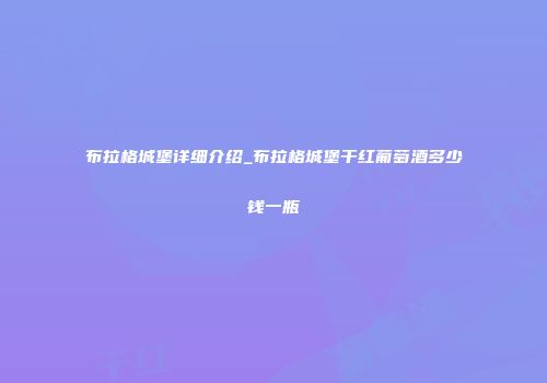布拉格城堡详细介绍_布拉格城堡干红葡萄酒多少钱一瓶