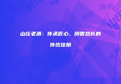 山庄老酒：传承匠心，醇香悠长的传统佳酿