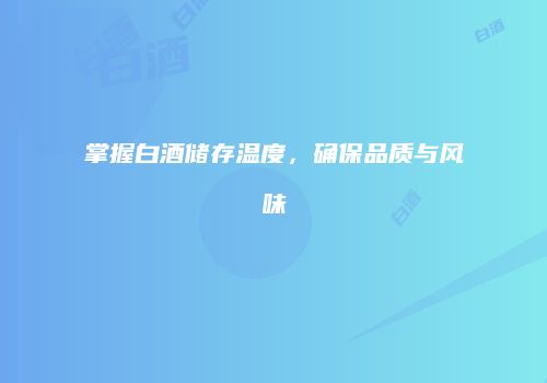 掌握白酒储存温度，确保品质与风味