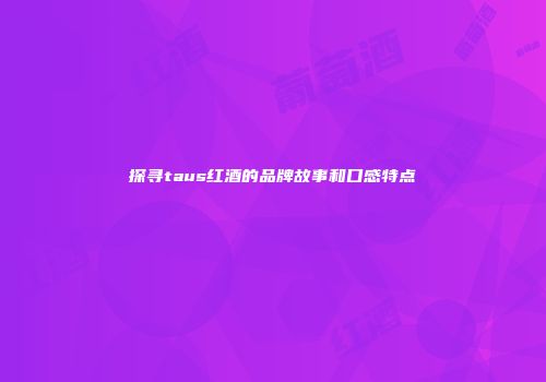探寻taus红酒的品牌故事和口感特点