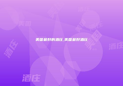 美国最好的酒庄,美国最好酒庄