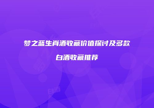 梦之蓝生肖酒收藏价值探讨及多款白酒收藏推荐