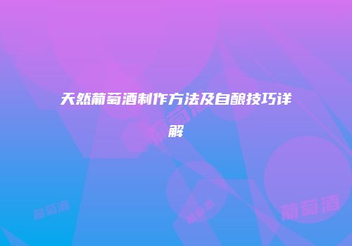 天然葡萄酒制作方法及自酿技巧详解