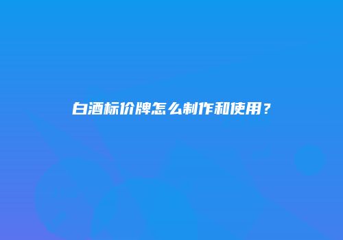 白酒标价牌怎么制作和使用？