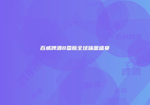 百威啤酒8国版全球味蕾盛宴