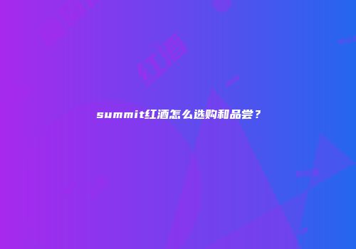 summit红酒怎么选购和品尝？