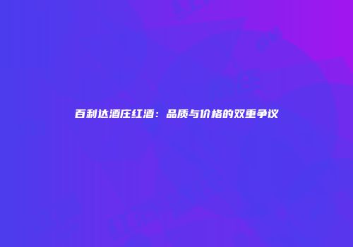 百利达酒庄红酒：品质与价格的双重争议