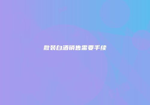 散装白酒销售需要手续