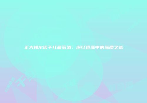 正大梅尔诺干红葡萄酒：深红色泽中的品质之选