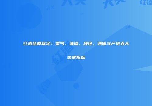 红酒品质鉴定：香气、味道、颜色、酒体与产地五大关键指标