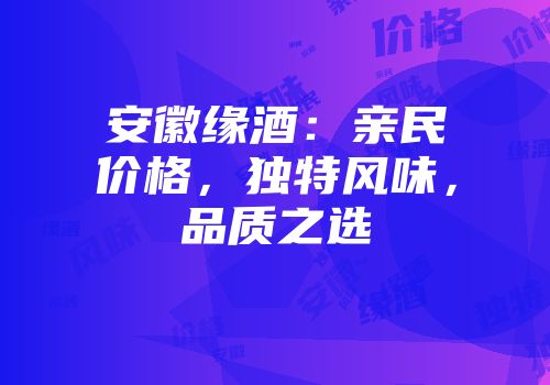 安徽缘酒：亲民价格，独特风味，品质之选