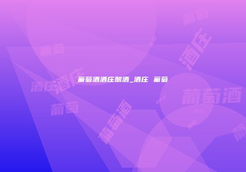 葡萄酒酒庄酿酒_酒庄 葡萄