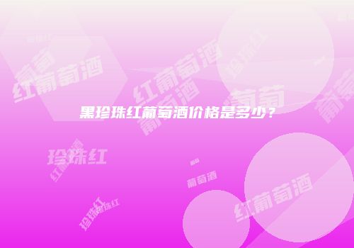 黑珍珠红葡萄酒价格是多少？