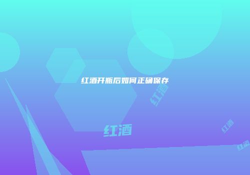 红酒开瓶后如何正确保存