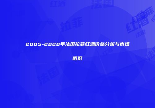 2005-2020年法国拉菲红酒价格分析与市场概况