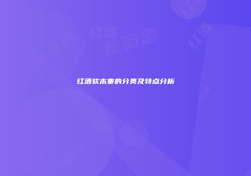 红酒软木塞的分类及特点分析