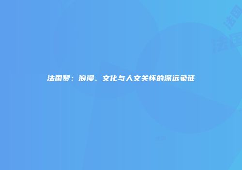 法国梦：浪漫、文化与人文关怀的深远象征