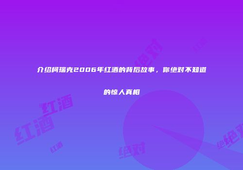 介绍柯瑞克2006年红酒的背后故事，你绝对不知道的惊人真相