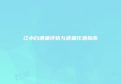 江小白酒量评估与适量饮酒指南