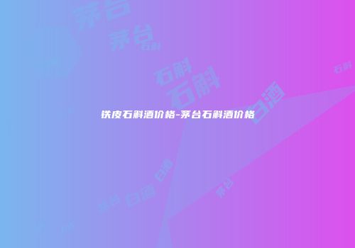 铁皮石斛酒价格-茅台石斛酒价格