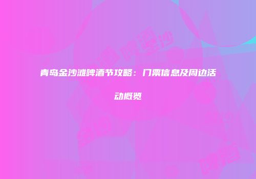 青岛金沙滩啤酒节攻略：门票信息及周边活动概览