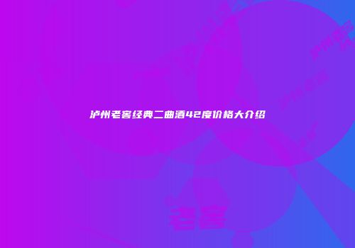 泸州老窖经典二曲酒42度价格大介绍