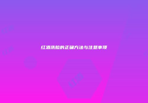 红酒洗脸的正确方法与注意事项