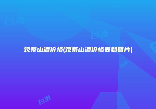 观泰山酒价格(观泰山酒价格表和图片)