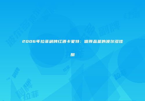 2006年拉菲副牌红酒卡蒙特：值得品鉴的波尔多佳酿