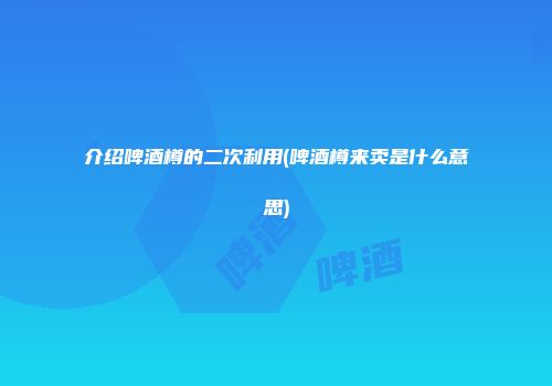 介绍啤酒樽的二次利用(啤酒樽来卖是什么意思)