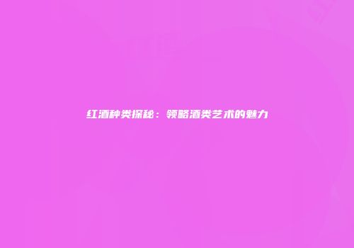 红酒种类探秘：领略酒类艺术的魅力