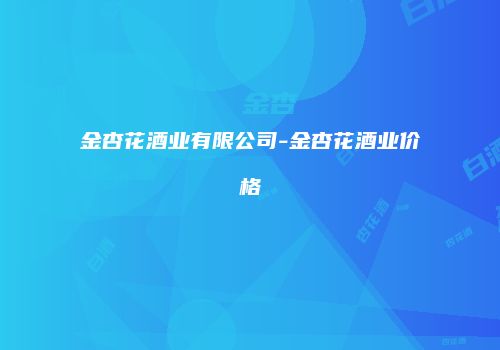 金杏花酒业有限公司-金杏花酒业价格