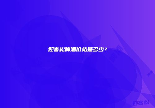 迎客松啤酒价格是多少？