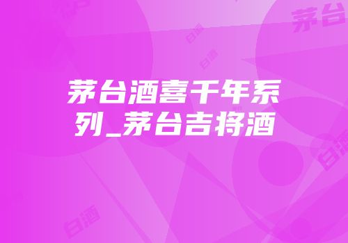 茅台酒喜千年系列_茅台吉将酒